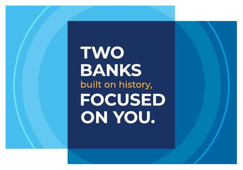 Two Banks built on history, focused on you.